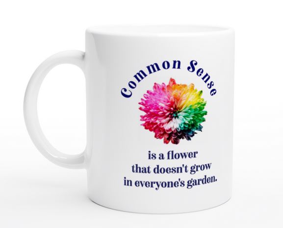 Common Sense Is A Flower That Doesn't Grow In Everyone's Garden 11oz Ceramic Coffee Mug