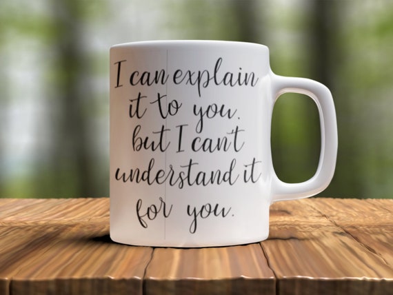 I Can Explain It To You, But I Can't Understand It For You 11oz Ceramic Coffee Mug